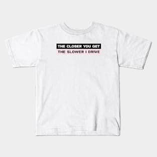 The closer you get the slower I drive bumper sticker Kids T-Shirt